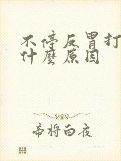 不停反胃打嗝是什么原因