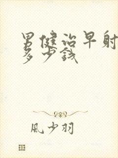 男健治早射需要多少钱