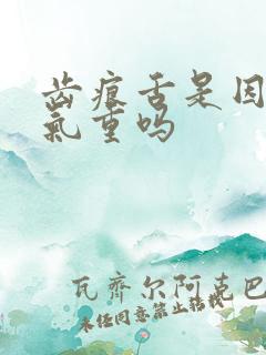 齿痕舌是因为湿气重吗