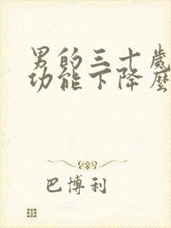 男的三十岁就性功能下降么