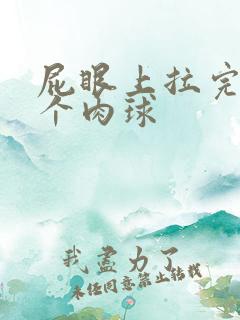 屁眼上拉完屎有个肉球