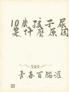 10岁孩子尿床是什么原因造成的