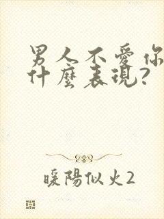 男人不爱你会有什么表现?