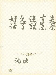 好久没有夫妻生活了该怎么跟老公说