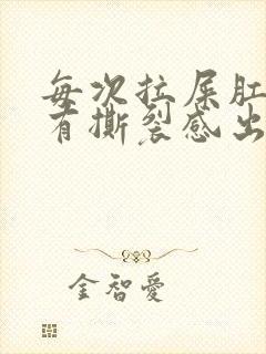 每次拉屎肛门疼有撕裂感出血怎么办