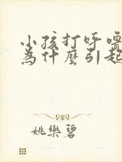 小孩打呼噜是因为什么引起的