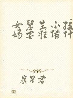 女儿生小孩娘家妈要准备什么