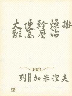 大便干燥排便困难怎么治