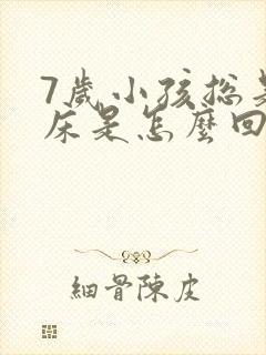 7岁小孩总是尿床是怎么回事