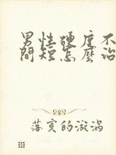 男性硬度不够时间短怎么治疗