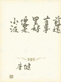 小便里有前列腺液是好事还是坏事