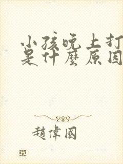 小孩晚上打呼噜是什么原因引起的