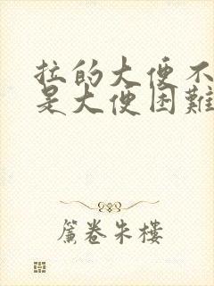 拉的大便不干但是大便困难是什么原因