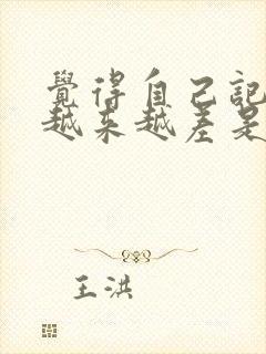 觉得自己记忆力越来越差是怎么了