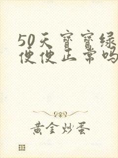 50天宝宝绿色便便正常吗