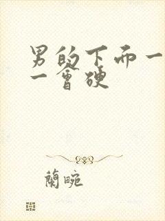 男的下面一会软一会硬