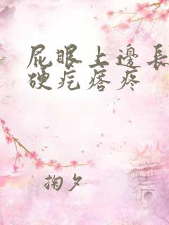 屁眼上边长了个硬疙瘩疼