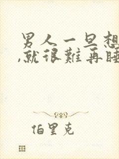 男人一旦想睡你,就很难再睡了吗