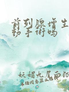 前列腺增生需要动手术吗