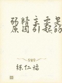 弱精主要是什么原因引起的