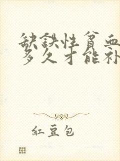 缺铁性贫血要补多久才能补正常