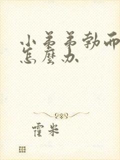 小弟弟勃而不硬怎么办