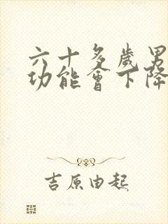 六十多岁男人性功能会下降吗