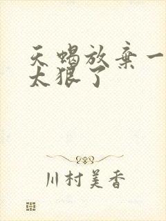 天蝎放弃一个人太狠了