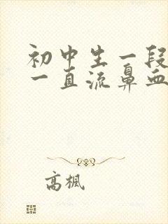 初中生一段时间一直流鼻血怎么办