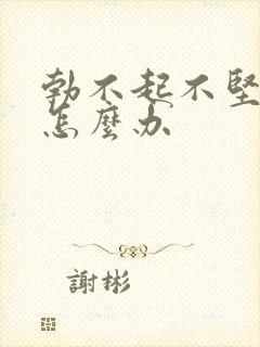 勃不起不坚不硬怎么办