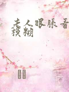 老人眼胀看东西模糊