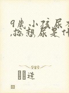 9岁小孩尿不尽,总想尿是什么原因?