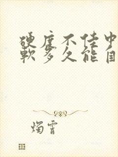 硬度不佳中途疲软多久能自愈