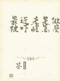 最近老是做噩梦被吓醒怎么回事