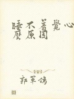 睡不着觉心慌什么原因