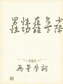 男性在多少岁会性功能下降