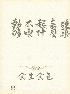 勃不起来硬度不够吃什么药