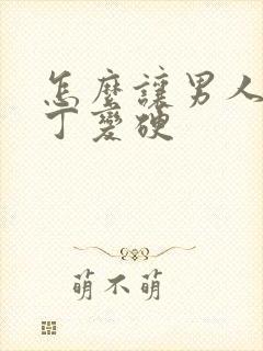 怎么让男人的丁丁变硬