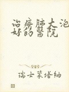 治疗肺大泡比较好的医院