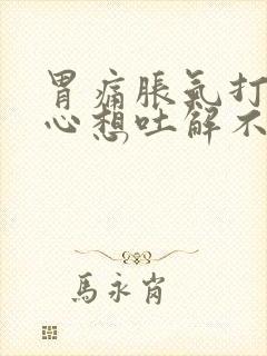 胃痛胀气打嗝恶心想吐解不出大便