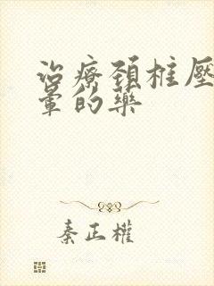 治疗颈椎压迫头晕的药