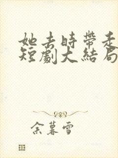 她去时带走四季短剧大结局