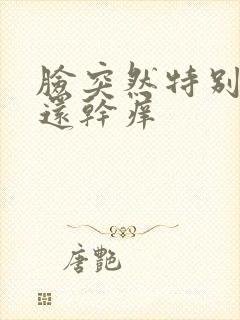 脸突然特别粗糙还干痒