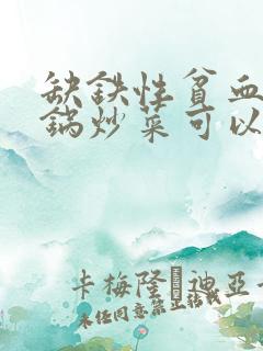 缺铁性贫血用铁锅炒菜可以补铁吗