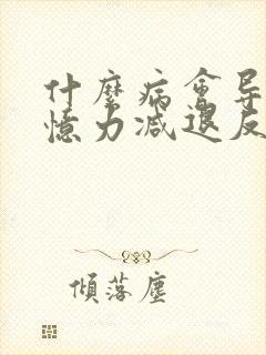 什么病会导致记忆力减退反应迟钝