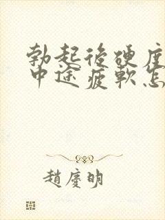 勃起后硬度不够中途疲软怎么办