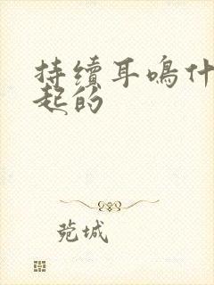 持续耳鸣什么引起的