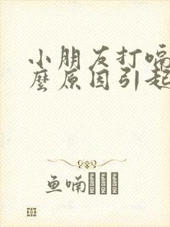 小朋友打嗝是什么原因引起的