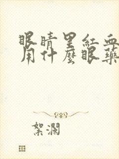 眼睛里红血丝多用什么眼药水