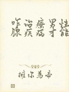 咋治疗男性前列腺疾病才能好